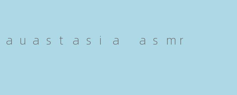 什么是"auastasia ASMR",它有什么特别之处?
